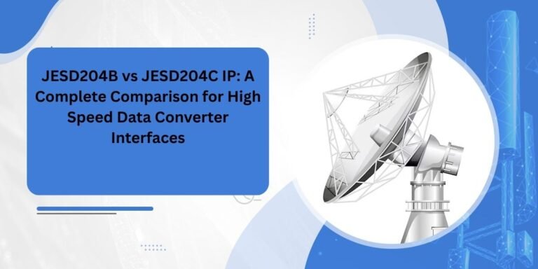 JESD204B vs JESD204C IP: A Complete Comparison for High Speed Data Converter Interfaces JESD204B vs JESD204C IP